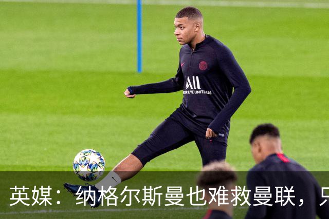 英媒：纳格尔斯曼也难救曼联，只会是下一个卡里克罢了
